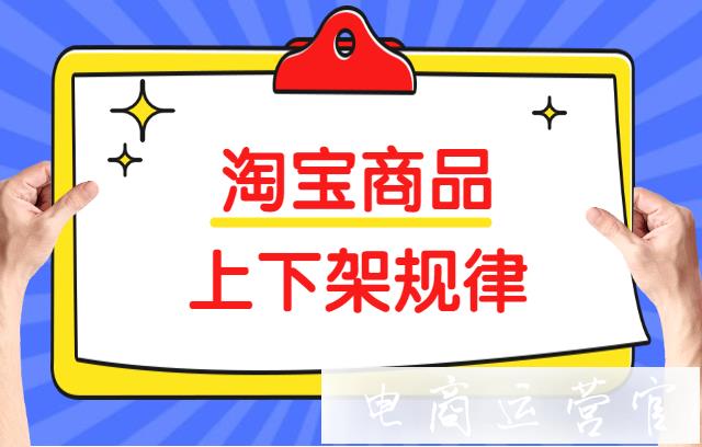 淘寶上下架什么時間段好?上架多少商品好?上下架規(guī)則分析